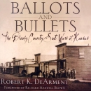 Ballots and Bullets: The Bloody County Seat Wars of Kansas by Robert K. DeArment