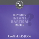 Why Does Infant Baptism Matter? by Ryan M. McGraw