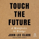 Touch the Future: A Manifesto in Essays by John Lee Clark