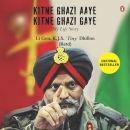 Kitne Ghazi Aaye, Kitne Ghazi Gaye: My Life Story by K.J.S. Dhillon