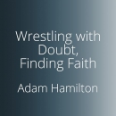 Wrestling with Doubt, Finding Faith by Adam Hamilton