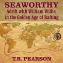 Seaworthy: Adrift with William Willis in the Golden Age of Rafting by T.R. Pearson