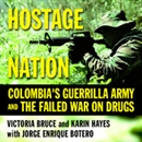 Hostage Nation: Colombia's Guerrilla Army and the Failed War on Drugs by Victoria Bruce