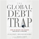 The Global Debt Trap: How to Escape the Danger and Build a Fortune by Claus Vogt