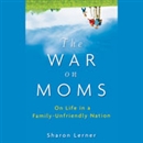 The War on Moms: On Life in a Family-Unfriendly Nation by Sharon Lerner