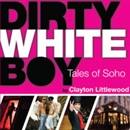 Dirty White Boy: Tales of Soho by Clayton Littlewood