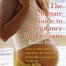 The Ultimate Guide to Pregnancy for Lesbians by Rachel Pepper