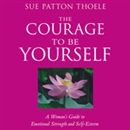 The Courage to Be Yourself by Sue Patton Thoele