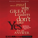 Why Great Leaders Don't Take Yes for an Answer by Michael A. Roberto