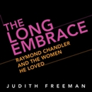 The Long Embrace: Raymond Chandler and the Woman He Loved by Judith Freeman