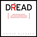 Dread: How Fear and Fantasy Have Fueled Epidemics from the Black Death to Avian Flu by Phillip Alcabes