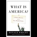 What Is America: A Short History of the New World Order by Ronald Wright