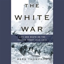 The White War: Life and Death on the Italian Front, 1915-1919 by Mark Thompson