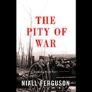 The Pity of War: Explaining World War One by Niall Ferguson