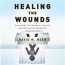 Healing the Wounds: Overcoming Layoffs and Revitalizing Organizations by David M. Noer