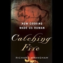 Catching Fire: How Cooking Made Us Human by Richard Wrangham