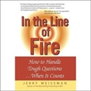 In the Line of Fire: How to Handle Tough Questions...When It Counts by Jerry Weissman