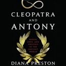 Cleopatra and Antony: Power, Love, and Politics in the Ancient World by Diana Preston