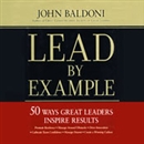 Lead by Example: 50 Ways Great Leaders Inspire Results by John Baldoni