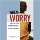 When to Worry: How to Tell If Your Teen Needs Help and What to Do by Lisa Boesky