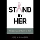 Stand By Her: Breast Cancer Care Guide for Men by John W. Anderson