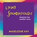 Living Serendipitously: Keeping the Wonder Alive by Madeleine Kay