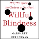 Willful Blindness: Why We Ignore the Obvious at Our Peril by Margaret Heffernan