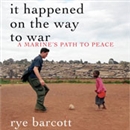 It Happened on the Way to War by Rye Barcott