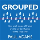 Grouped: How Small Groups of Friends are the Key to Influence on the Social Web by Paul Adams