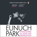 Eunuch Park: Fifteen Stories of Love and Destruction by Palash Krishna Mehrotra