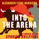 Into the Arena by Alexander Fiske-Harrison