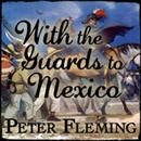 With the Guards to Mexico by Peter Fleming