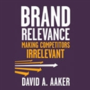 Brand Relevance: Making Competitors Irrelevant by David Aaker