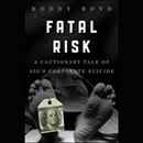 Fatal Risk: A Cautionary Tale of AIG's Corporate Suicide by Roddy Boyd