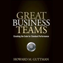 Great Business Teams: Cracking the Code for Standout Performance by Howard M. Guttman