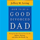 How to Be a Good Divorced Dad by Jeffery M. Leving