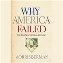 Why America Failed: The Roots of Imperial Decline by Morris Berman