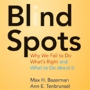 Blind Spots: Why We Fail to Do What's Right and What to Do about It by Max H. Bazerman