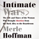 Intimate Wars: The Life and Times of the Woman Who Brought Abortion from the Back Alley to the Boardroom by Merle Hoffman