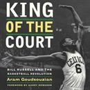 King of the Court: Bill Russell and the Basketball Revolution by Aram Goudsouzian
