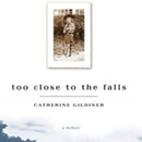 Too Close to the Falls: A Memoir by Catherine Gildiner