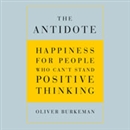 The Antidote: Happiness for People Who Can't Stand Positive Thinking by Oliver Burkeman