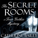 The Secret Rooms: A True Gothic Mystery by Catherine Bailey