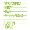 Designers Don't Have Influences by Austin Howe