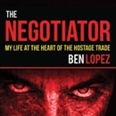 The Negotiator: My Life at the Heart of the Hostage Trade by Ben Lopez