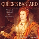 The Queen's Bastard: A Novel of Elizabeth I and Arthur Dudley by Robin Maxwell