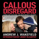 Callous Disregard: Autism and Vaccines - The Truth Behind a Tragedy by Andrew Wakefield