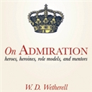 On Admiration: Heros, Heroines, Role Models, and Mentors by W.D. Wetherell