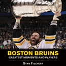 Boston Bruins: Greatest Moments and Players by Stan Fischler