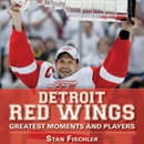 Detroit Red Wings: Greatest Moments and Players by Stan Fischler